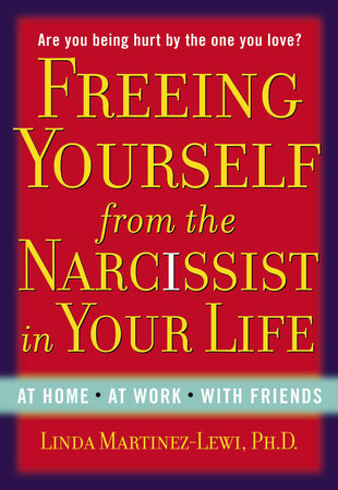 Freeing Yourself from the Narcissist in Your Life by Linda Martinez-Lewi
