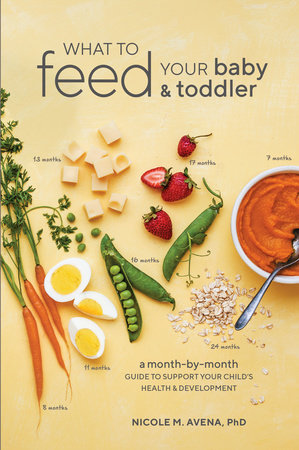 What to Feed Your Baby and Toddler by Nicole M. Avena, PhD