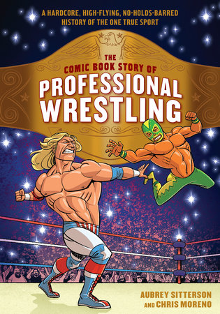 The Comic Book Story of Professional Wrestling by Aubrey Sitterson, art by Chris Moreno