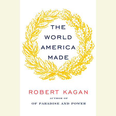 The World America Made by Robert Kagan