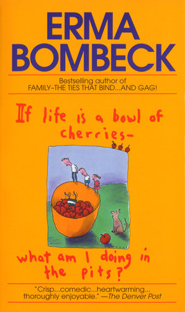 If Life Is a Bowl of Cherries What Am I Doing in the Pits? by Erma Bombeck