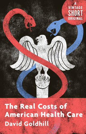 The Real Costs of American Health Care by David Goldhill