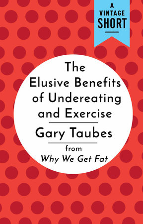 The Elusive Benefits of Undereating and Exercise by Gary Taubes