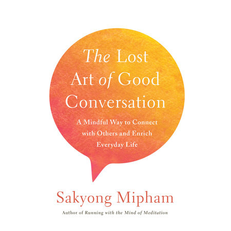 The Lost Art of Good Conversation by Sakyong Mipham