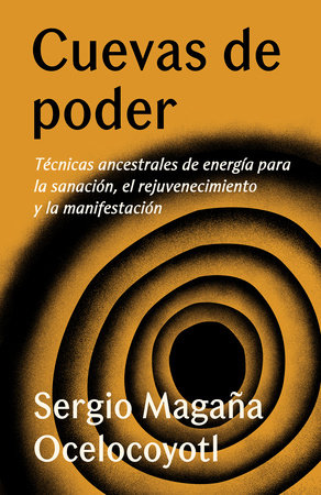 Cuevas de poder: Técnicas ancestrales de energía para la sanación, el rejuvenecimiento y la manifestación / Caves of Power: Ancient Energy Techniques by Sergio Magaña Ocelocoyotl