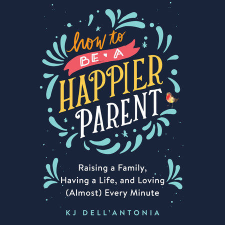 How to be a Happier Parent by KJ Dell'Antonia