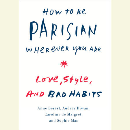 How to Be Parisian Wherever You Are by Anne Berest, Audrey Diwan, Caroline De Maigret and Sophie Mas