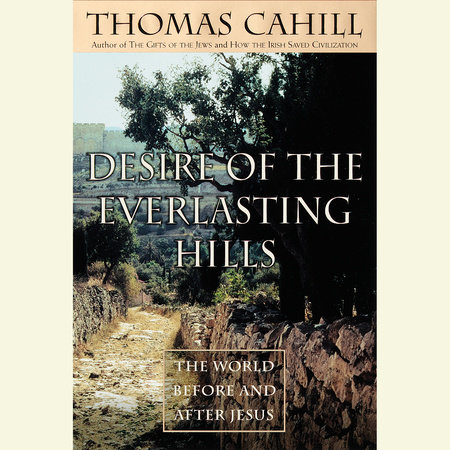 Desire of the Everlasting Hills by Thomas Cahill