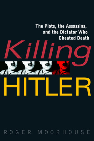 Killing Hitler by Roger Moorhouse