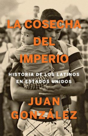 La cosecha del imperio. Historia de los latinos en Estados Unidos / Harvest of E mpire by Juan Gonzalez