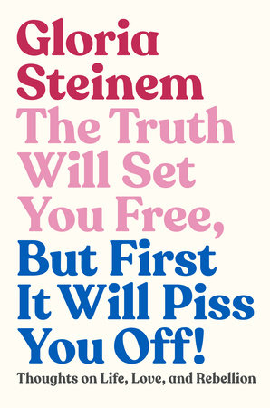 The Truth Will Set You Free, But First It Will Piss You Off! by Gloria Steinem