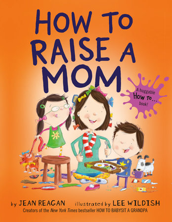 How to Raise a Mom by Jean Reagan and Lee Wildish