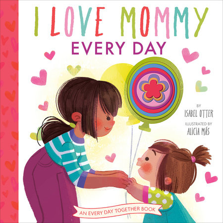 I Love Mommy Every Day by Isabel Otter; illustrated by Alicia Más