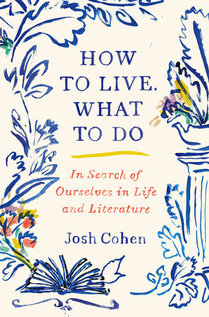 How to Live. What to Do by Josh Cohen