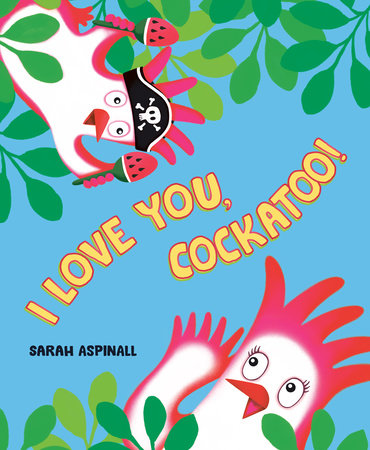 I Love You, Cockatoo! by Sarah Aspinall