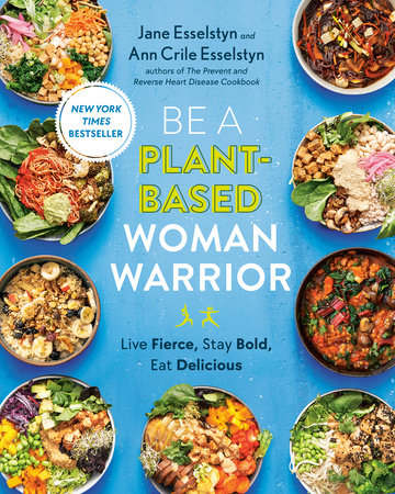 Be A Plant-Based Woman Warrior by Jane Esselstyn and Ann Crile Esselstyn