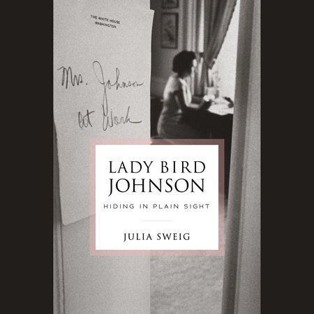 Lady Bird Johnson: Hiding in Plain Sight by Julia Sweig