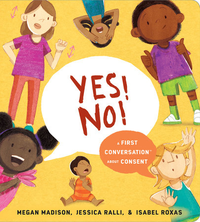 Yes! No!: A First Conversation About Consent by Megan Madison and Jessica Ralli; Illustrated by Isabel Roxas