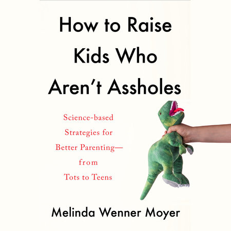 How to Raise Kids Who Aren't Assholes by Melinda Wenner Moyer