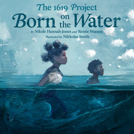 The 1619 Project: Born on the Water by Nikole Hannah-Jones | Renée Watson