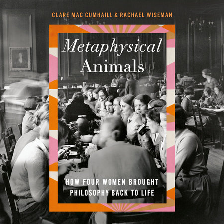 Metaphysical Animals by Clare Mac Cumhaill, Rachael Wiseman: 9781984898982  | PenguinRandomHouse.com: Books