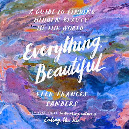 Everything, Beautiful by Ella Frances Sanders