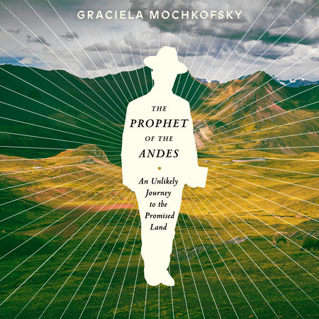 The Prophet of the Andes by Graciela Mochkofsky