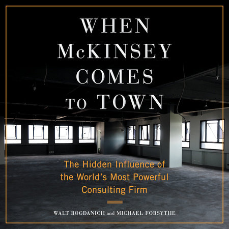 When McKinsey Comes to Town by Walt Bogdanich and Michael Forsythe
