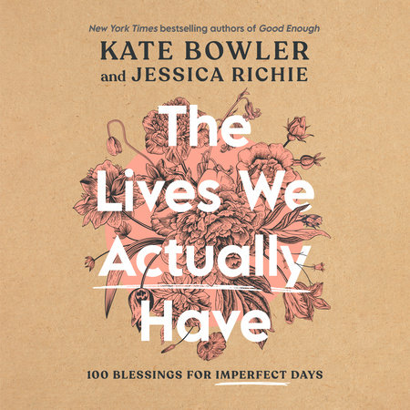 The Lives We Actually Have by Kate Bowler and Jessica Richie