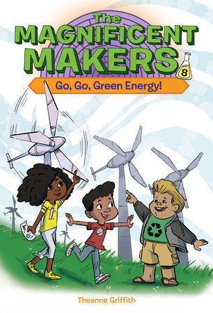 The Magnificent Makers #8: Go, Go, Green Energy! by Theanne Griffith