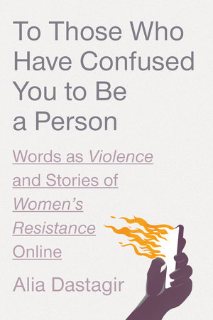 To Those Who Have Confused You to Be a Person by Alia Dastagir