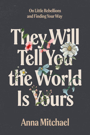 They Will Tell You the World Is Yours by Anna Mitchael