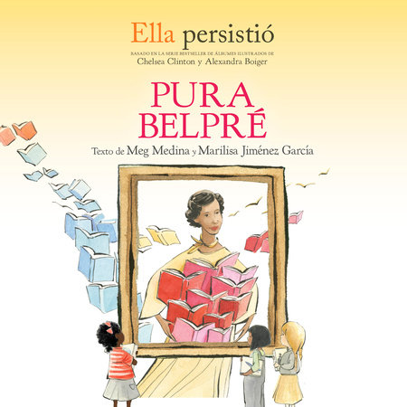 She Persisted: Pura Belpré by Meg Medina, Marilisa Jiménez García and Chelsea Clinton