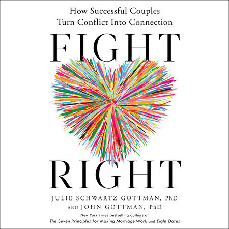 Fight Right by Julie Schwartz Gottman, PhD and John Gottman, PhD
