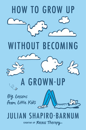 How to Grow Up Without Becoming a Grown-Up by Julian Shapiro-Barnum