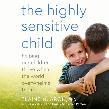 The Highly Sensitive Child by Elaine N. Aron, Ph.D