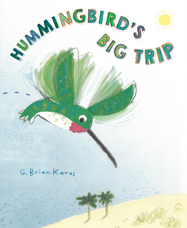 Hummingbird's Big Trip by G. Brian Karas