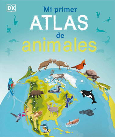 Mi primer atlas de animales (Children's Illustrated Animal Atlas) by DK