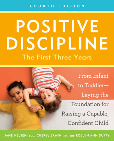 Positive Discipline: The First Three Years, Fourth Edition by Jane Nelsen, Ed.D., Cheryl Erwin, MA and Roslyn Ann Duffy