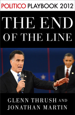 The End of the Line: Romney vs. Obama: the 34 days that decided the election: Playbook 2012 (POLITICO Inside Election 2012) by Glenn Thrush and Jonathan Martin