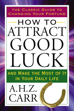 How to Attract Good Luck by A.H.Z. Carr