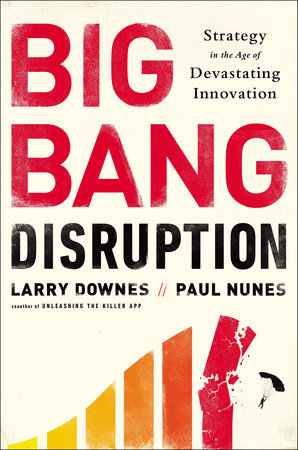Big Bang Disruption by Larry Downes and Paul Nunes