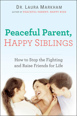 Peaceful Parent, Happy Siblings by Laura Markham