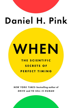 When: The Scientific Secrets of Perfect Timing by Daniel H. Pink