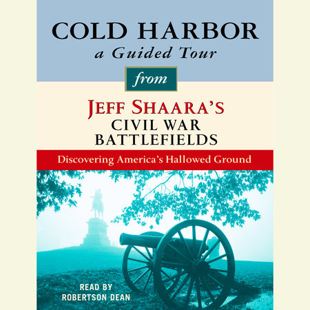 Cold Harbor: A Guided Tour from Jeff Shaara's Civil War Battlefields by Jeff Shaara