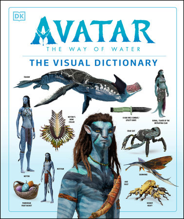 Avatar The Way of Water The Visual Dictionary by Joshua Izzo, Zachary Berger, Dylan Cole, Reymundo Perez and Ben Procter