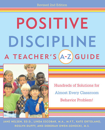 Positive Discipline: A Teacher's A-Z Guide by Jane Nelsen, Linda Escobar, Kate Ortolano, Roslyn Ann Duffy and Debbie Owen-Sohocki