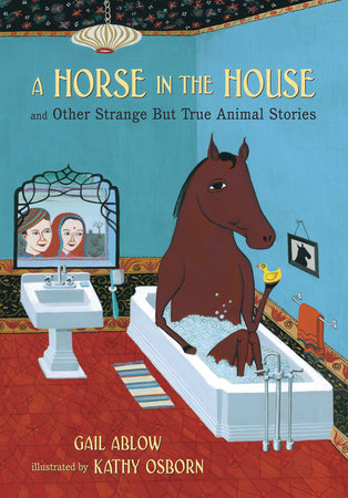 A Horse in the House and Other Strange but True Animal Stories by Gail Ablow