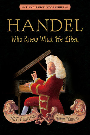 Handel, Who Knew What He Liked: Candlewick Biographies by M. T. Anderson