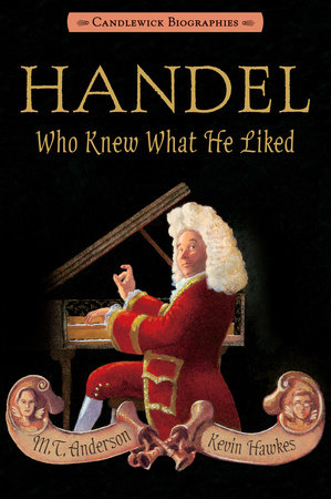 Handel, Who Knew What He Liked: Candlewick Biographies by M.T. Anderson